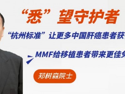 【“悉”望守护者】郑树森院士：“杭州标准”让更多中国肝癌患者获得新生机会，MMF给移植患者带来更佳免疫抑制治疗